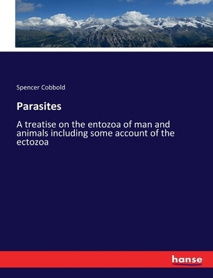 Parasites: A treatise on the entozoa of man and animals including some account of the ectozoa by Cobbold, Spencer