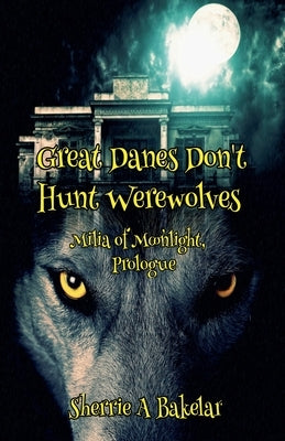 Great Danes Don't Hunt Werewolves by Bakelar, Sherrie a.
