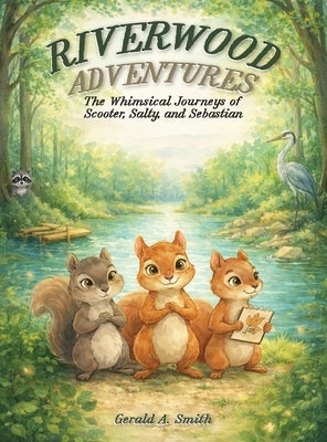 Riverwood Adventures: The Whimsical Journeys of Scooter, Salty, and Sebastian by Smith, Gerald A.
