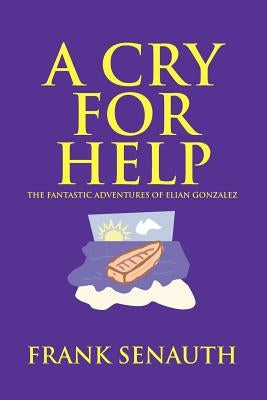 A Cry for Help: The Fantastic Adventures of Elian Gonzalez by Senauth, Frank