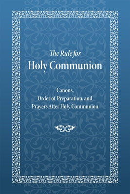 The Rule for Holy Communion: Canons, Order of Preparation, and Prayers After Holy Communion by Monastery, Holy Trinity
