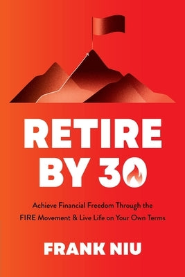 Retire by 30: Achieve Financial Freedom Through the Fire Movement and Live Life on Your Own Terms by Niu, Frank