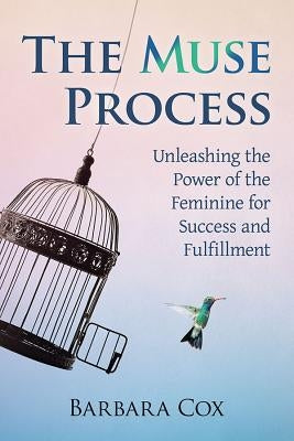 The Muse Process: Unleashing the Power of the Feminine for Success and Fulfillment by Cox, Barbara