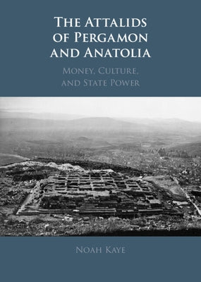 The Attalids of Pergamon and Anatolia: Money, Culture, and State Power by Kaye, Noah