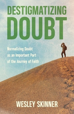 Destigmatizing Doubt: Normalizing doubt as an important part of the journey of faith by Skinner, Wesley