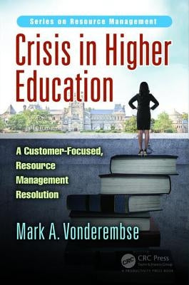 Crisis in Higher Education: A Customer-Focused, Resource Management Resolution by Vonderembse, Mark A.