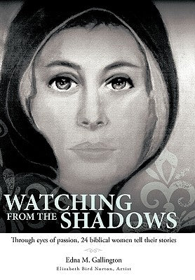 Watching from the Shadows: Through Eyes of Passion, 24 Biblical Women Tell Their Stories by Gallington, Edna M.