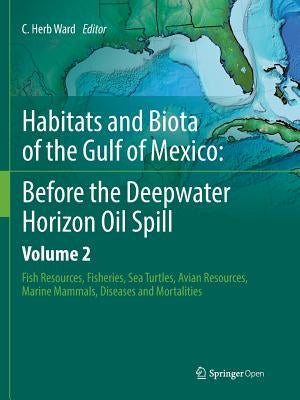 Habitats and Biota of the Gulf of Mexico: Before the Deepwater Horizon Oil Spill: Volume 2: Fish Resources, Fisheries, Sea Turtles, Avian Resources, M by Ward, C. Herb