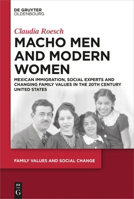 Macho Men and Modern Women: Mexican Immigration, Social Experts and Changing Family Values in the 20th Century United States by Roesch, Claudia