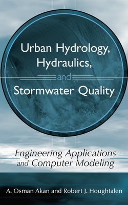 Urban Hydrology, Hydraulics, and Stormwater Quality: Engineering Applications and Computer Modeling by Akan, A. Osman