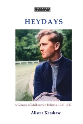 Heydays: A Glimpse of Melbourne's Bohemia 1937-1947 by Kershaw, Alister