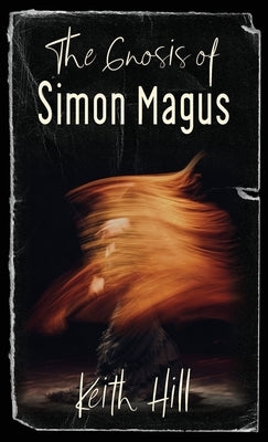 The Gnosis of Simon Magus by Hill, Keith