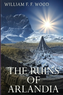 The Ruins of Arlandia by Wood, William F. F.