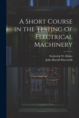 A Short Course in the Testing of Electrical Machinery by Morecroft, John Harold