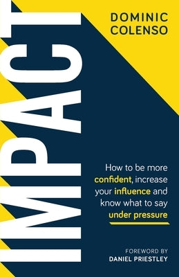 Impact: How to Be More Confident, Increase Your Influence and Know What to Say Under Pressure by Colenso, Dominic