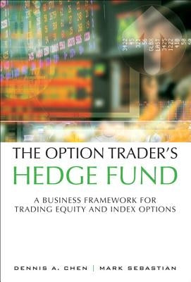 The Option Trader's Hedge Fund: A Business Framework for Trading Equity and Index Options by Chen, Dennis