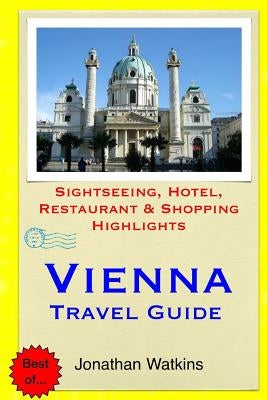 Vienna Travel Guide: Sightseeing, Hotel, Restaurant & Shopping Highlights by Watkins, Jonathan