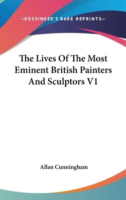 The Lives Of The Most Eminent British Painters And Sculptors V1 by Cunningham, Allan