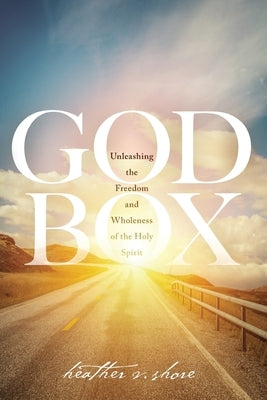 God Box: Unleashing the Freedom and Wholeness of the Holy Spirit by Shore, Heather