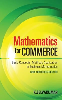 Mathematics for Commerce: Basic Concepts, Methods Application in Business Mathematics by , Selvakumar