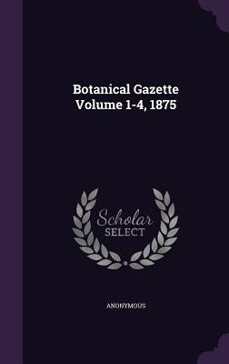 Botanical Gazette Volume 1-4, 1875 by Anonymous