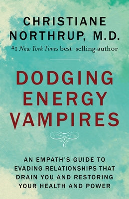 Dodging Energy Vampires: An Empath's Guide to Evading Relationships That Drain You and Restoring Your Health and Power by Northrup, Christiane