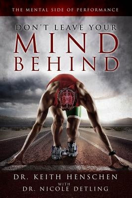 Don't Leave Your Mind Behind: The Mental Side of Performance by Detling, Nicole