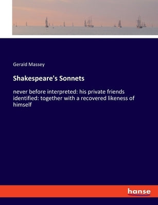 Shakespeare's Sonnets: never before interpreted: his private friends identified: together with a recovered likeness of himself by Massey, Gerald