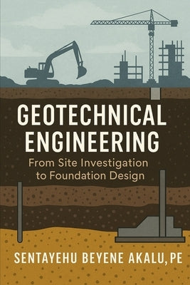Geotechnical Engineering: From Site Investigation to Foundation Design by Akalu Pe, Sentayehu Beyene