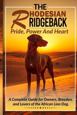 The Rhodesian Ridgeback - Pride, Power and Heart: A Complete Guide for Owners, Breeders and Lovers of the African Lion Dog by Feser, J.