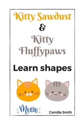 Kitty Sawdust and Kitty Fluffypaws. Learn shapes. by Smith, Camille