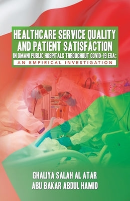 Healthcare Service Quality and Patient Satisfaction in Omani Public Hospitals Throughout Covid-19 Era: An Empirical Investigation by Al Atar, Ghaliya Salah