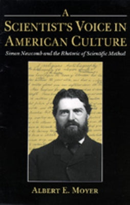 A Scientist's Voice in American Culture: Simon Newcomb & the Rhetoric of Scientific Method by Moyer, Albert E.