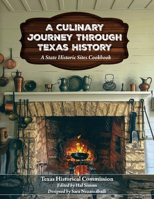 A Culinary Journey Through Texas History: A State Historic Sites Cookbook by Texas Historical Commission