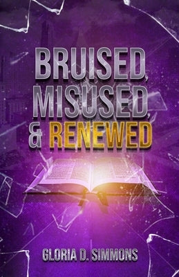 Bruised, Misused & Renewed: A Healed Woman's Story by Simmons, Gloria D.