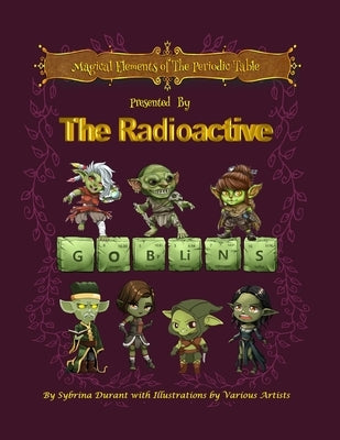 Magical Elements of the Periodic Table Prented by the Radioactive Goblins by Durant, Sybrina C.