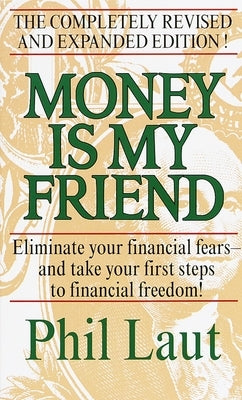 Money Is My Friend: Eliminate Your Financial Fears--And Take Your First Steps to Financial Freedom! by Laut, Phil