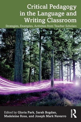 Critical Pedagogy in the Language and Writing Classroom: Strategies, Examples, Activities from Teacher Scholars by Park, Gloria