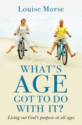 What's Age Got to Do with It?: Living Out God's Purpose at All Ages by Morse, Louise