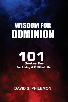 Wisdom for Dominion: 101 Quotes For Living a Fulfilled Life by Philemon, David
