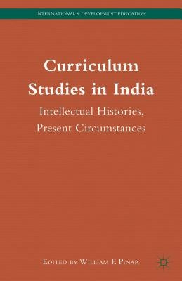 Curriculum Studies in India: Intellectual Histories, Present Circumstances by Pinar, W.