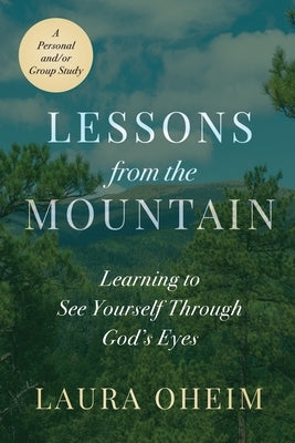 Lessons from the Mountain: Learning to See Yourself Through God's Eyes by Oheim, Laura