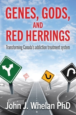Genes, Gods, and Red Herrings: Transforming Canada's addiction treatment system by Whelan, John J.