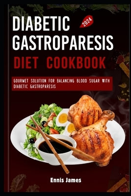Diabetic Gastroparesis Diet Cookbook 2024: Gourmet Solutions for Balancing Blood Sugar with Diabetic Gastroparesis by James, Ennis