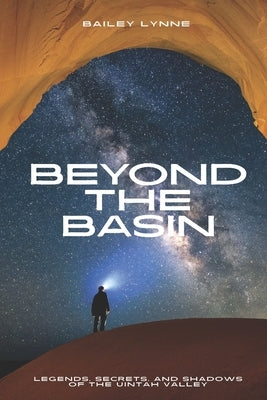 Beyond the Basin: Legends, Secrets and Shadows of the Uintah Valley by Lynne, Bailey