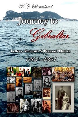 Journey to Gibraltar: Letters, Memoirs & Personal Diaries by Beanland, Charles Bolton