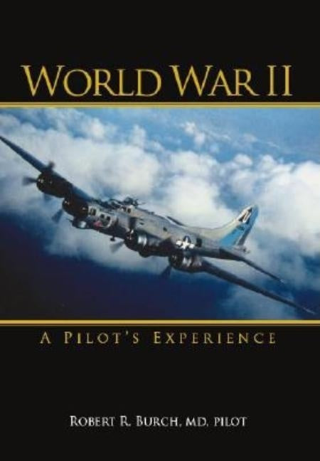 World War II: A Pilot's Experience by Burch Pilot, Robert R.