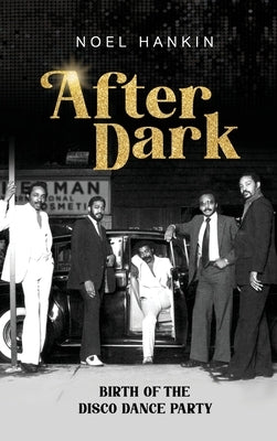 After Dark: Birth of the Disco Dance Party by Hankin, Noel