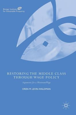 Restoring the Middle Class Through Wage Policy: Arguments for a Minimum Wage by Levin-Waldman, Oren M.