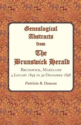 Genealogical Abstracts from the Brunswick Herald, Brunswick, Maryland: 4 January 1895 to 30 December 1898 by Duncan, Patricia B.